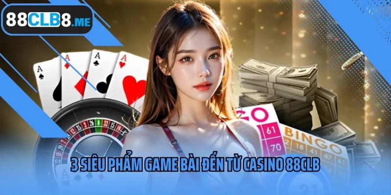 3 siêu phẩm game bài đến từ casino 88CLB