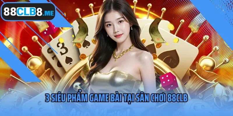 3 siêu phẩm game bài tại sân chơi 88CLB