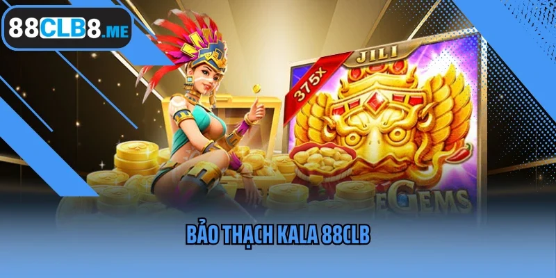 Bảo Thạch Kala 88CLB - Siêu Phẩm Nổ Hũ Mới Dành Cho Hội Viên