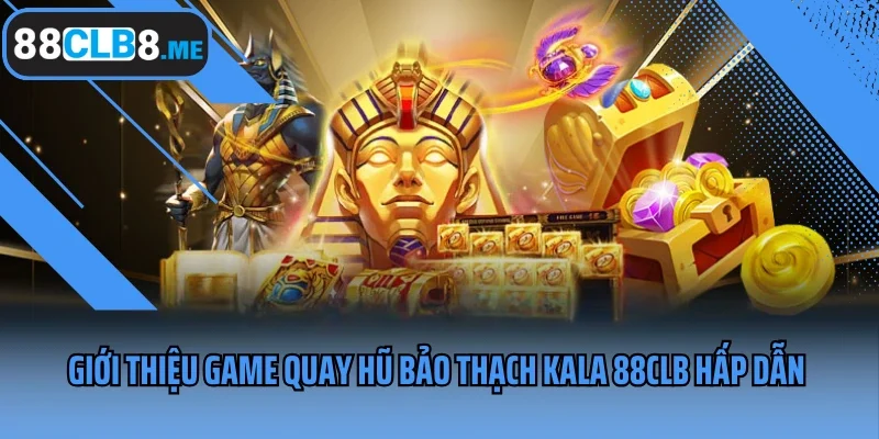 Giới thiệu game quay hũ Bảo Thạch Kala 88CLB hấp dẫn