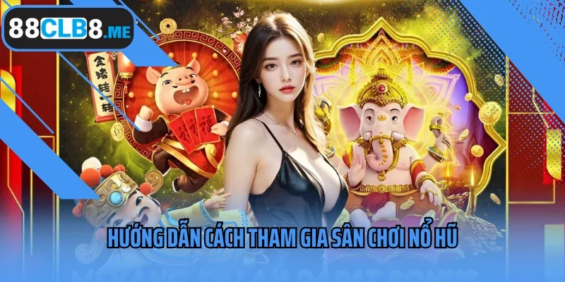 Hướng dẫn cách tham gia sân chơi nổ hũ