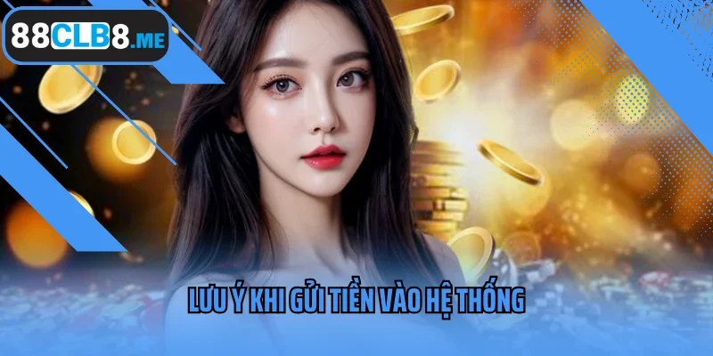 Lưu ý khi gửi tiền vào hệ thống