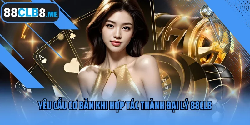 Yêu cầu cơ bản khi hợp tác thành đại lý 88CLB